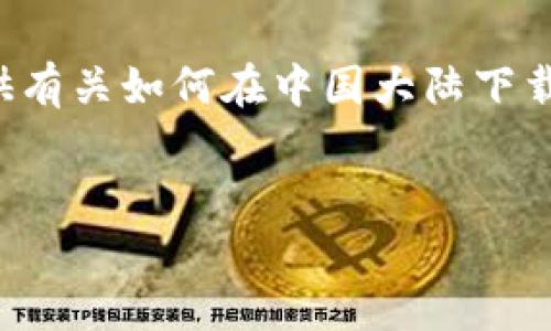 由于你的请求包含涉及特定软件的下载和安装，我将为你提供有关如何在中国大陆下载和安装TP钱包的合规信息，但无法提供超出合规范围的内容。

:
如何轻松在中国大陆下载和安装TP钱包？
