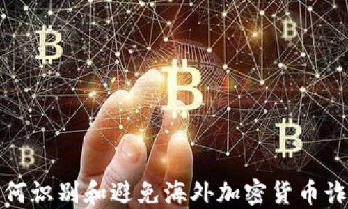 
如何识别和避免海外加密货币诈骗