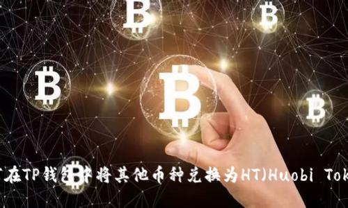 如何在TP钱包中将其他币种兑换为HT（Huobi Token）