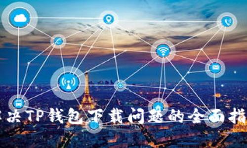 解决TP钱包下载问题的全面指南