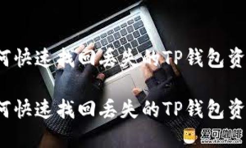 如何快速找回丢失的TP钱包资产？

如何快速找回丢失的TP钱包资产？