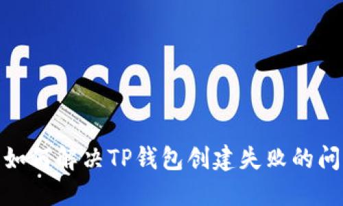 : 如何解决TP钱包创建失败的问题