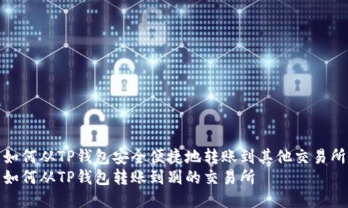 如何从TP钱包安全便捷地转账到其他交易所
如何从TP钱包转账到别的交易所