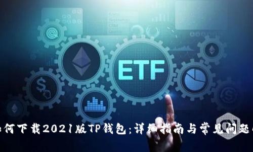 : 如何下载2021版TP钱包：详细指南与常见问题解答