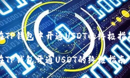 在TP钱包中开通USDT的终极指南

在TP钱包开通USDT的终极指南
