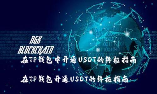 在TP钱包中开通USDT的终极指南

在TP钱包开通USDT的终极指南