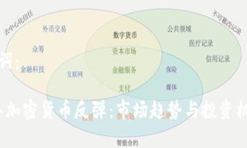 和关键词：

2025年加密货币反弹：市场趋势与投资机会分析