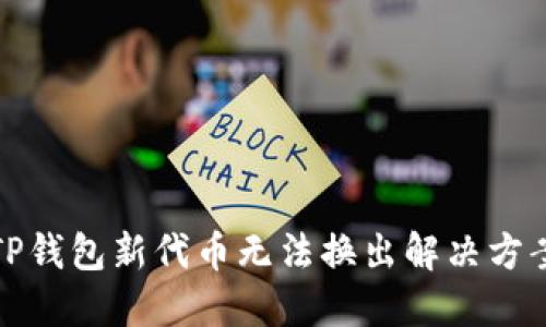 TP钱包新代币无法换出解决方案
