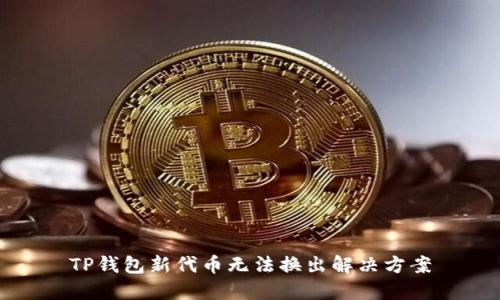 TP钱包新代币无法换出解决方案