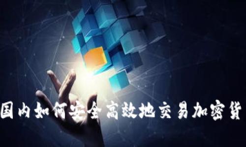  国内如何安全高效地交易加密货币