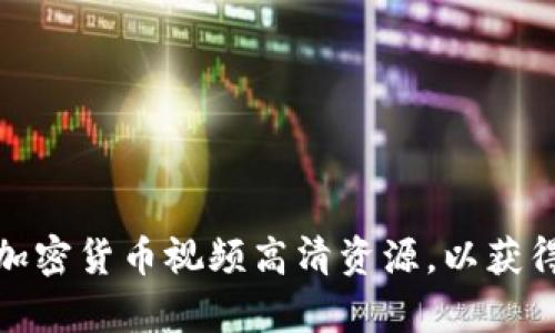如何选择观看加密货币视频高清资源，以获得最佳学习体验
