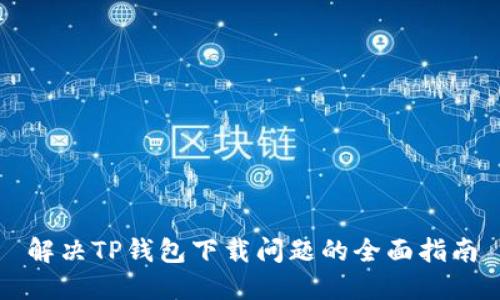解决TP钱包下载问题的全面指南