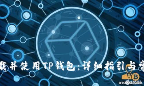 如何顺利下载并使用TP钱包：详细指引与常见问题解答