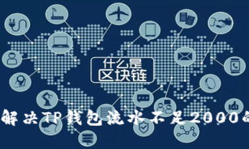 : 如何解决TP钱包流水不足2000的问题？
