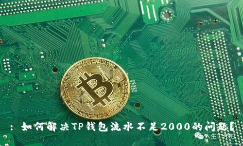 : 如何解决TP钱包流水不足2000的问题？