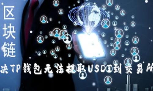 如何解决TP钱包无法提取USDT到交易所的问题