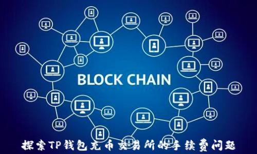 
探索TP钱包充币交易所的手续费问题