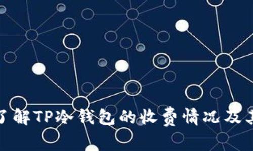 如何快速了解TP冷钱包的收费情况及其使用价值