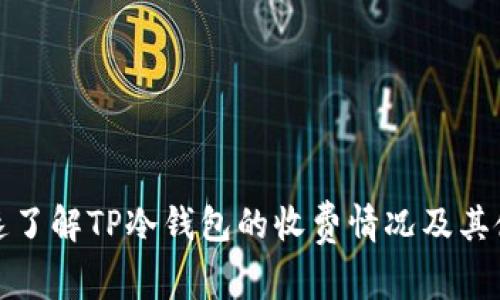 如何快速了解TP冷钱包的收费情况及其使用价值