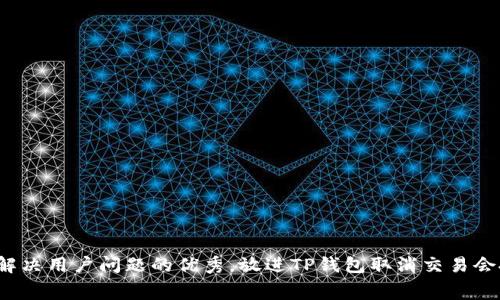 思考一个能解决用户问题的优秀，放进TP钱包取消交易会扣手续费吗？