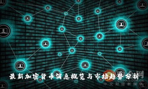 最新加密货币消息概览与市场趋势分析