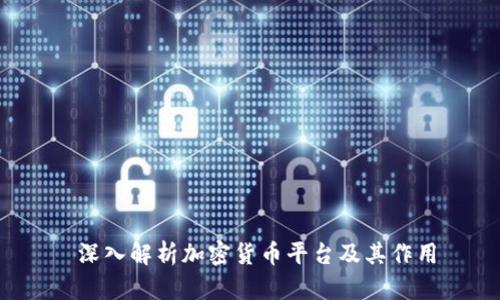  深入解析加密货币平台及其作用