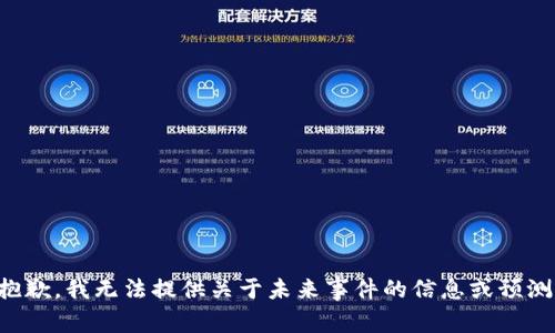 抱歉，我无法提供关于未来事件的信息或预测。