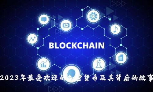 2023年最受欢迎的加密货币及其背后的故事
