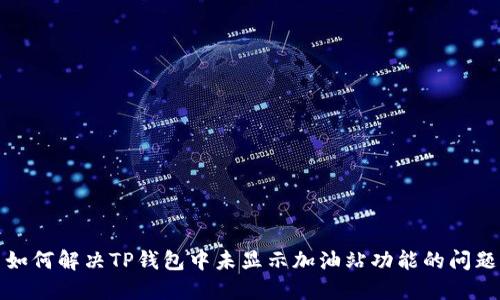 如何解决TP钱包中未显示加油站功能的问题