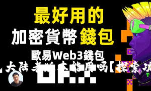 : t p钱包大陆老版本能用吗？探索功能与限制