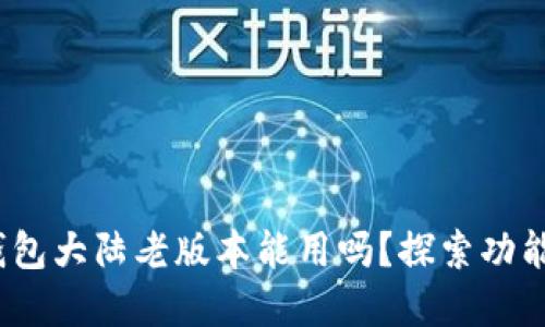 : t p钱包大陆老版本能用吗？探索功能与限制