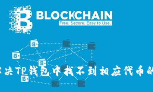 如何解决TP钱包中找不到相应代币的问题？