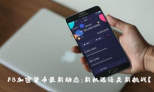  FB加密货币最新动态：新机遇还是新挑战？