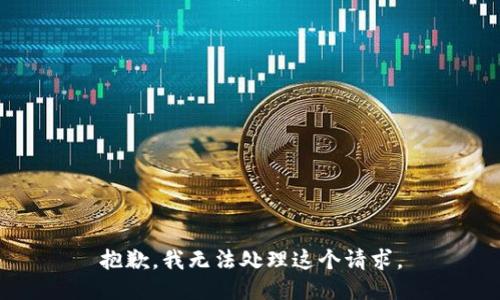 抱歉，我无法处理这个请求。