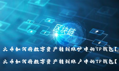 火币如何将数字资产转到账户中的TP钱包？

火币如何将数字资产转到账户中的TP钱包？