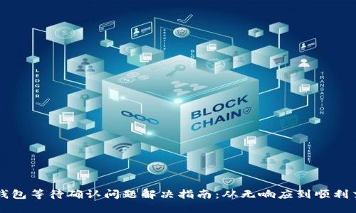 TP钱包等待确认问题解决指南：从无响应到顺利交易