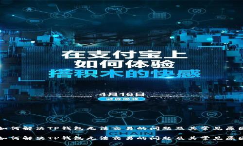 如何解决TP钱包无法交易的问题及其常见原因

如何解决TP钱包无法交易的问题及其常见原因