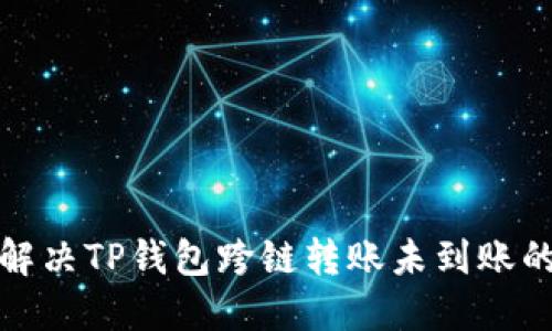 如何解决TP钱包跨链转账未到账的问题