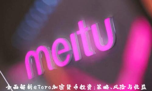 
全面解析eToro加密货币投资：策略、风险与收益