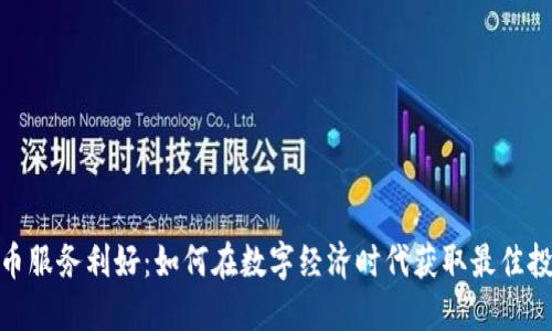加密货币服务利好：如何在数字经济时代获取最佳投资机会
