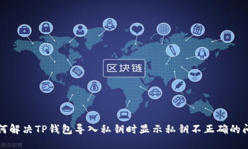 如何解决TP钱包导入私钥时显示私钥不正确的问题