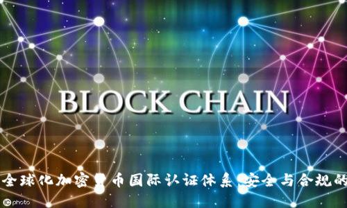 构建全球化加密货币国际认证体系：安全与合规的未来