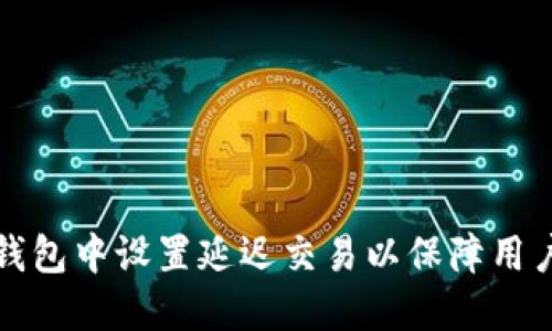 如何在TP钱包中设置延迟交易以保障用户资金安全