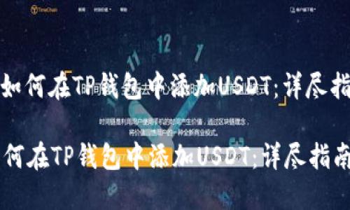 : 如何在TP钱包中添加USDT：详尽指南

如何在TP钱包中添加USDT：详尽指南