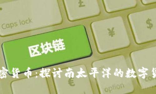 斐济加密货币：探讨南太平洋的数字货币未来