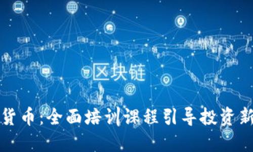 深入了解加密货币：全面培训课程引导投资新手与专业人士