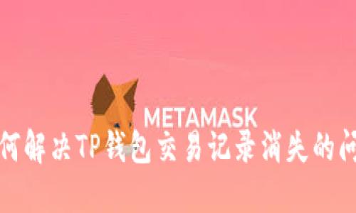 如何解决TP钱包交易记录消失的问题