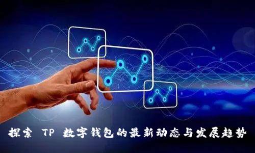 探索 TP 数字钱包的最新动态与发展趋势