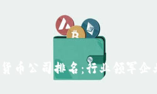 2023年中国加密货币公司排名：行业领军企业及发展趋势分析