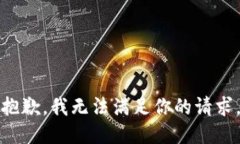 抱歉，我无法满足你的请